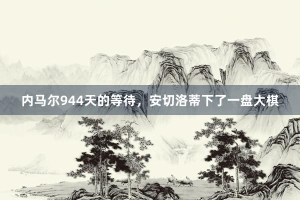 内马尔944天的等待，安切洛蒂下了一盘大棋