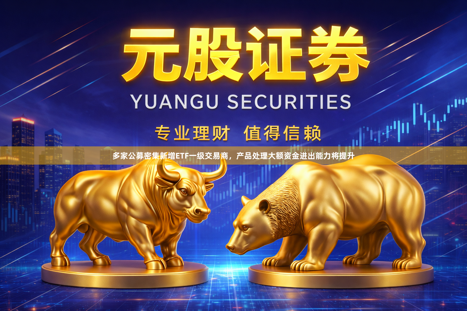 多家公募密集新增ETF一级交易商，产品处理大额资金进出能力将提升