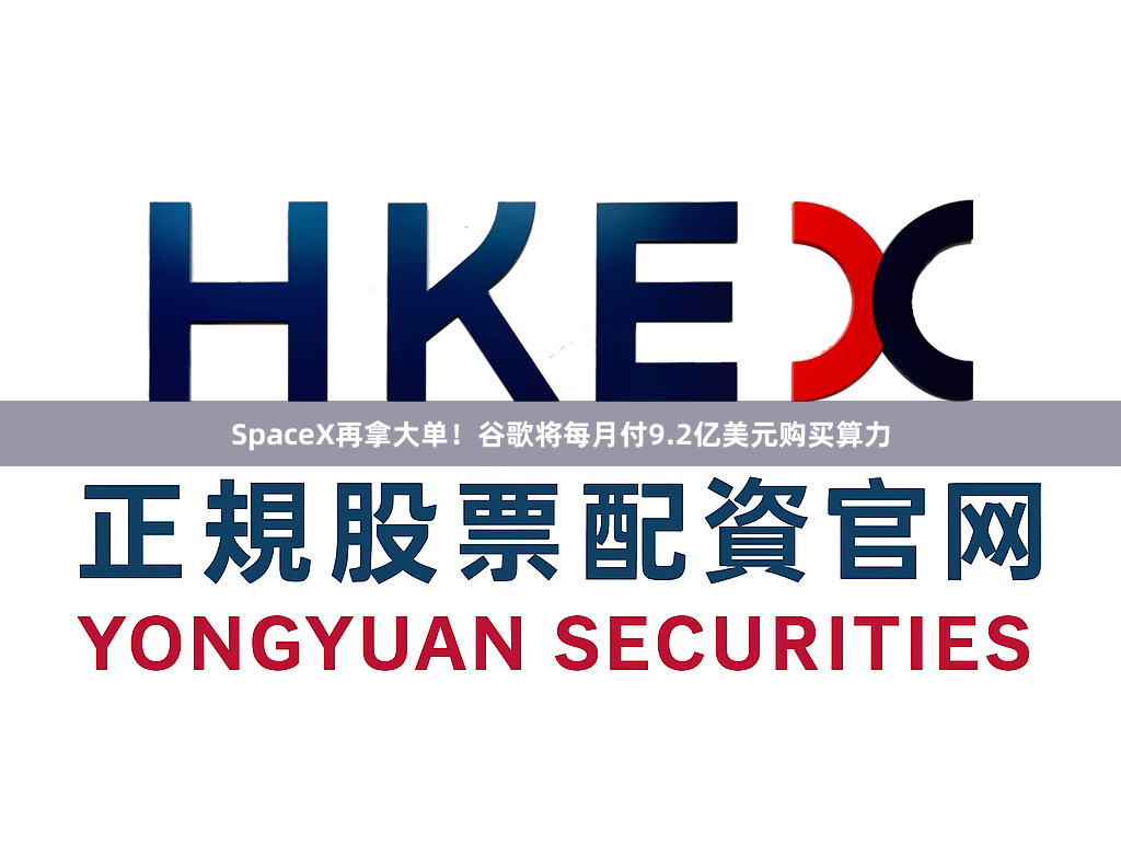 SpaceX再拿大单！谷歌将每月付9.2亿美元购买算力